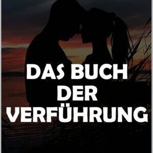 Das Buch der Verführung - Flirten für Männer | Direkt aus der Praxis!: Flirten und Verführen lernen für Männer mit Techniken, Tipps und Erfahrungen direkt aus der Praxis